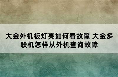 大金外机板灯亮如何看故障 大金多联机怎样从外机查询故障